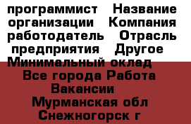 Web-программист › Название организации ­ Компания-работодатель › Отрасль предприятия ­ Другое › Минимальный оклад ­ 1 - Все города Работа » Вакансии   . Мурманская обл.,Снежногорск г.